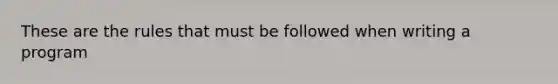 These are the rules that must be followed when writing a program