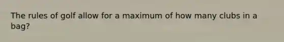 The rules of golf allow for a maximum of how many clubs in a bag?