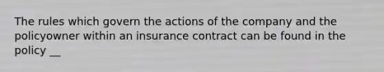 The rules which govern the actions of the company and the policyowner within an insurance contract can be found in the policy __