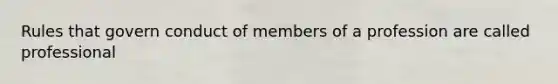 Rules that govern conduct of members of a profession are called professional