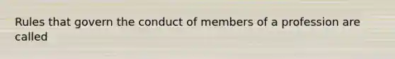 Rules that govern the conduct of members of a profession are called