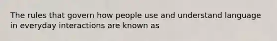 The rules that govern how people use and understand language in everyday interactions are known as