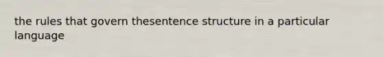 the rules that govern thesentence structure in a particular language