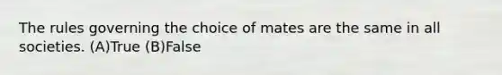 The rules governing the choice of mates are the same in all societies. (A)True (B)False