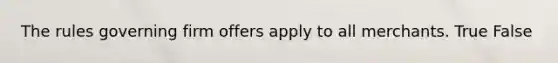 The rules governing firm offers apply to all merchants. True False