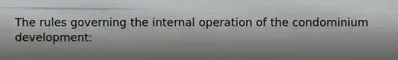 The rules governing the internal operation of the condominium development: