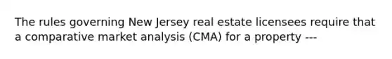 The rules governing New Jersey real estate licensees require that a comparative market analysis (CMA) for a property ---