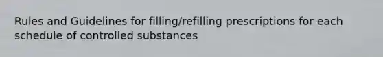 Rules and Guidelines for filling/refilling prescriptions for each schedule of controlled substances