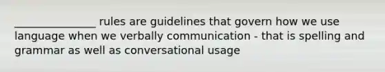 _______________ rules are guidelines that govern how we use language when we verbally communication - that is spelling and grammar as well as conversational usage