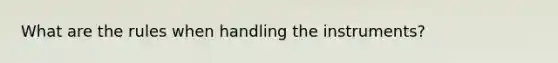 What are the rules when handling the instruments?
