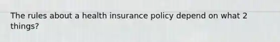 The rules about a health insurance policy depend on what 2 things?