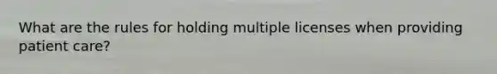 What are the rules for holding multiple licenses when providing patient care?