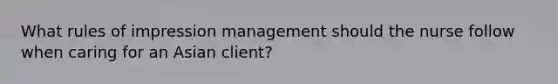 What rules of impression management should the nurse follow when caring for an Asian client?