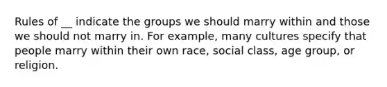 Rules of __ indicate the groups we should marry within and those we should not marry in. For example, many cultures specify that people marry within their own race, social class, age group, or religion.