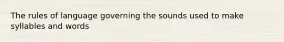The rules of language governing the sounds used to make syllables and words