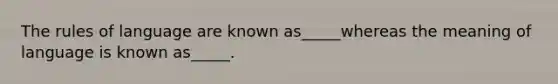 The rules of language are known as_____whereas the meaning of language is known as_____.