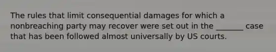 The rules that limit consequential damages for which a nonbreaching party may recover were set out in the _______ case that has been followed almost universally by US courts.