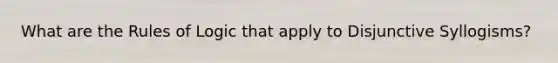 What are the Rules of Logic that apply to Disjunctive Syllogisms?