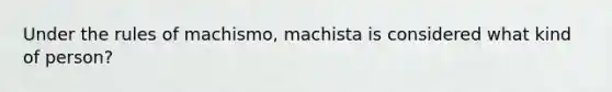 Under the rules of machismo, machista is considered what kind of person?