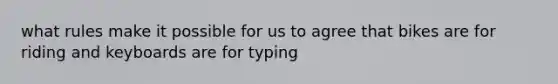 what rules make it possible for us to agree that bikes are for riding and keyboards are for typing