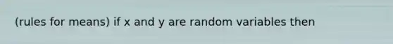 (rules for means) if x and y are random variables then