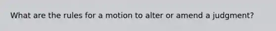 What are the rules for a motion to alter or amend a judgment?