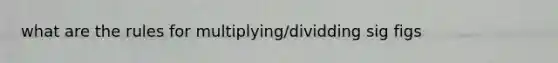 what are the rules for multiplying/dividding sig figs