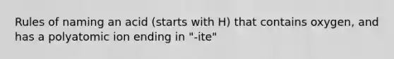 Rules of naming an acid (starts with H) that contains oxygen, and has a polyatomic ion ending in "-ite"