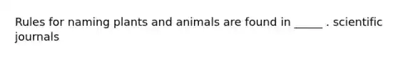 Rules for naming plants and animals are found in _____ . scientific journals