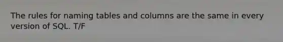 The rules for naming tables and columns are the same in every version of SQL. T/F