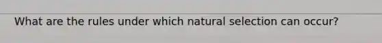 What are the rules under which natural selection can occur?