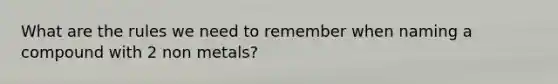 What are the rules we need to remember when naming a compound with 2 non metals?