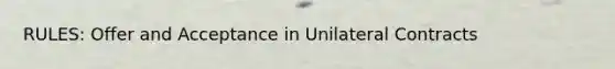 RULES: Offer and Acceptance in Unilateral Contracts