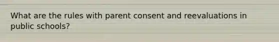 What are the rules with parent consent and reevaluations in public schools?