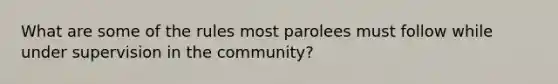 What are some of the rules most parolees must follow while under supervision in the community?