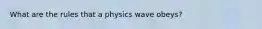 What are the rules that a physics wave obeys?