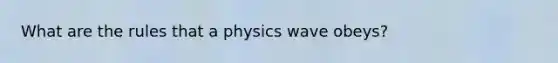 What are the rules that a physics wave obeys?