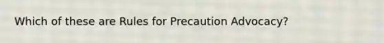 Which of these are Rules for Precaution Advocacy?