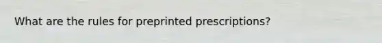 What are the rules for preprinted prescriptions?