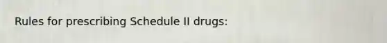 Rules for prescribing Schedule II drugs: