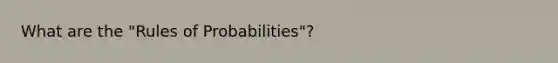 What are the "Rules of Probabilities"?