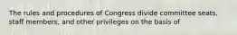 The rules and procedures of Congress divide committee seats, staff members, and other privileges on the basis of