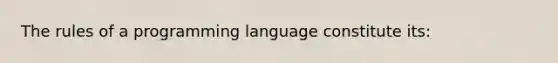 The rules of a programming language constitute its: