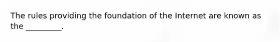 The rules providing the foundation of the Internet are known as the​ _________.