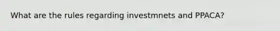 What are the rules regarding investmnets and PPACA?