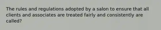 The rules and regulations adopted by a salon to ensure that all clients and associates are treated fairly and consistently are called?