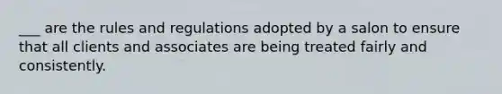 ___ are the rules and regulations adopted by a salon to ensure that all clients and associates are being treated fairly and consistently.