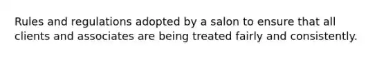 Rules and regulations adopted by a salon to ensure that all clients and associates are being treated fairly and consistently.