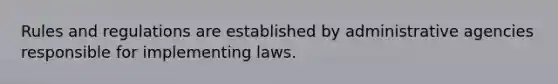 Rules and regulations are established by administrative agencies responsible for implementing laws.