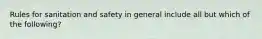 Rules for sanitation and safety in general include all but which of the following?